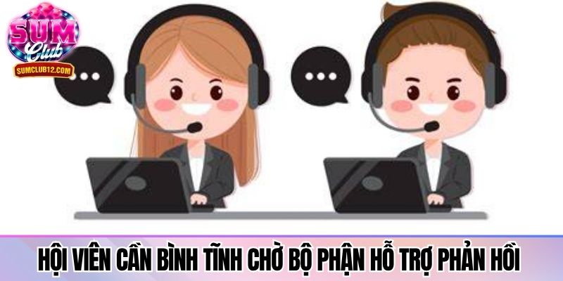 Hội viên cần bình tĩnh chờ bộ phận hỗ trợ phản hồi 